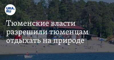 Тюменские власти разрешили тюменцам отдыхать на природе - ura.news - Тюменская обл.
