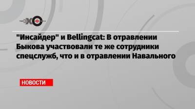 Алексей Навальный - Дмитрий Быков - «Инсайдер» и Bellingcat: В отравлении Быкова участвовали те же сотрудники спецслужб, что и в отравлении Навального - echo.msk.ru