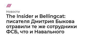 Дмитрий Быков - The Insider и Bellingcat: писателя Дмитрия Быкова отравили те же сотрудники ФСБ, что и Навального - tvrain.ru - Москва - Уфа