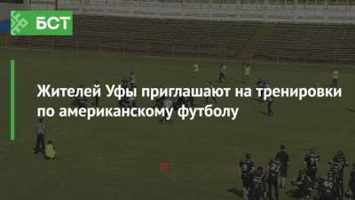 Жителей Уфы приглашают на тренировки по американскому футболу - bash.news - Уфа