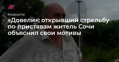 «Довели»: открывший стрельбу по приставам житель Сочи объяснил свои мотивы - tvrain.ru - Сочи