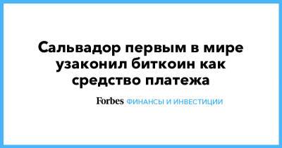 Сальвадор первым в мире узаконил биткоин как средство платежа - forbes.ru - Reuters