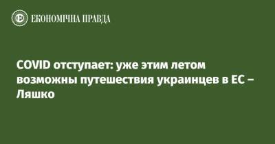 Виктор Ляшко - COVID отступает: уже этим летом возможны путешествия украинцев в ЕС – Ляшко - epravda.com.ua