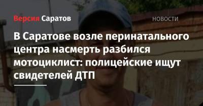 В Саратове возле перинатального центра насмерть разбился мотоциклист: полицейские ищут свидетелей ДТП - nversia.ru - Саратовская обл. - Саратов