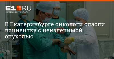 В Екатеринбурге онкологи спасли пациентку с неизлечимой опухолью - e1.ru - Екатеринбург