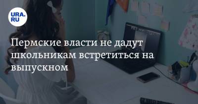 Пермские власти не дадут школьникам встретиться на выпускном - ura.news - Пермский край