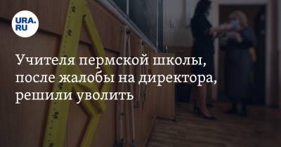 Учителя пермской школы, после жалобы на директора, решили уволить - ura.news
