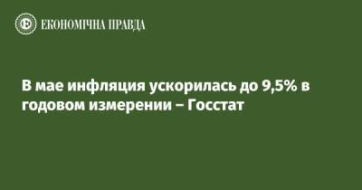 В мае инфляция ускорилась до 9,5% в годовом измерении – Госстат - epravda.com.ua