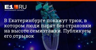 Дмитрий Емельянов - В Екатеринбурге покажут трюк, в котором люди парят без страховки на высоте семиэтажки. Публикуем его отрывок - e1.ru - Екатеринбург