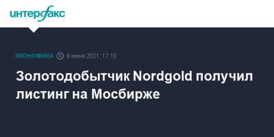 Золотодобытчик Nordgold получил листинг на Мосбирже - interfax.ru - Москва