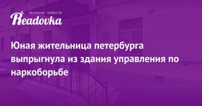 Юная жительница петербурга выпрыгнула из здания управления по наркоборьбе - readovka.news - Санкт-Петербург