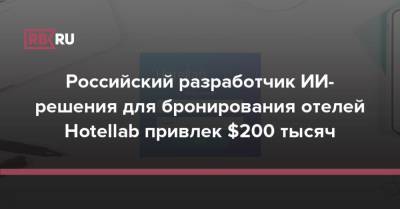 Российский разработчик ИИ-решения для бронирования отелей Hotellab привлек $200 тысяч - rb.ru - Россия
