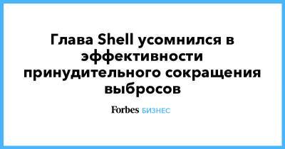 Глава Shell усомнился в эффективности принудительного сокращения выбросов - forbes.ru - Голландия - Гаага