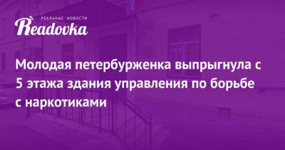Молодая петербурженка выпрыгнула с 5 этажа здания управления по борьбе с наркотиками - readovka.ru - Санкт-Петербург