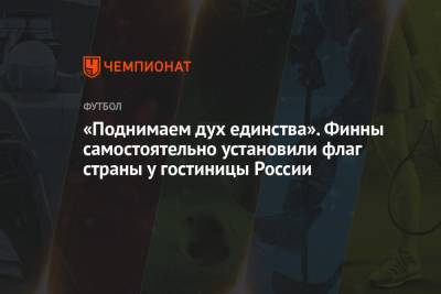 «Поднимаем дух единства». Финны самостоятельно установили флаг страны у гостиницы России - championat.com - Ленинградская обл. - Финляндия - Sanomat