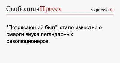 Владимир Корнилов - «Потрясающий был»: стало известно о смерти внука легендарных революционеров - svpressa.ru - Москва