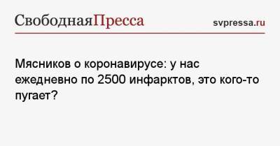 Александр Мясников - Мясников о коронавирусе: у нас ежедневно по 2500 инфарктов, это кого-то пугает? - svpressa.ru