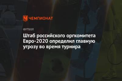 Штаб российского оргкомитета Евро-2020 определил главную угрозу во время турнира - championat.com - Санкт-Петербург - Бельгия - Швеция - Словакия