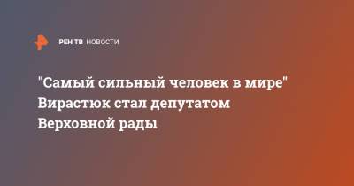 Владимир Зеленский - Василий Вирастюк - "Самый сильный человек в мире" Вирастюк стал депутатом Верховной рады - ren.tv - Украина - Крым - Ивано-Франковская обл.