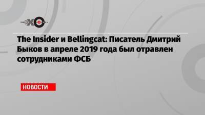 Алексей Навальный - Дмитрий Быков - Христо Грозев - The Insider и Bellingcat: Писатель Дмитрий Быков в апреле 2019 года был отравлен сотрудниками ФСБ - echo.msk.ru - Москва - Новосибирск