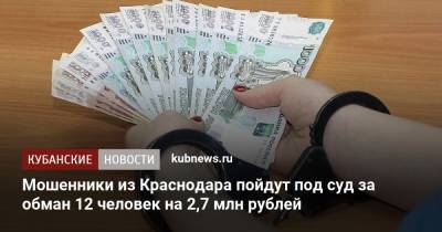 Мошенники из Краснодара пойдут под суд за обман 12 человек на 2,7 млн рублей - kubnews.ru - Краснодарский край - Краснодар