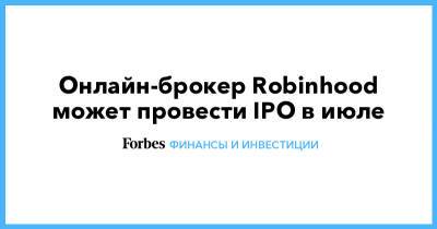 Онлайн-брокер Robinhood может провести IPO в июле - forbes.ru