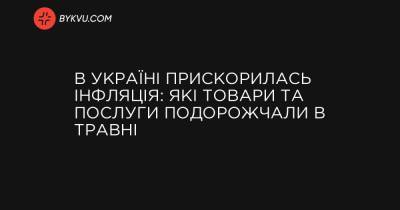 В Україні прискорилась інфляція: які товари та послуги подорожчали в травні - bykvu.com