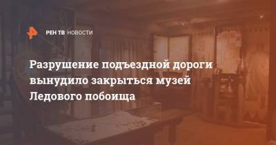 Александр Невский - Разрушение подъездной дороги вынудило закрыться музей Ледового побоища - ren.tv - Псковская обл.