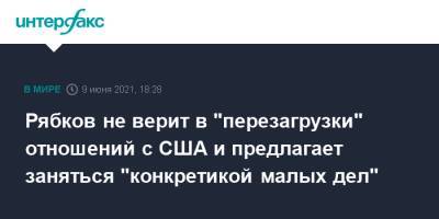 Сергей Рябков - Рябков не верит в "перезагрузки" отношений с США и предлагает заняться "конкретикой малых дел" - interfax.ru - Москва - США - Вашингтон