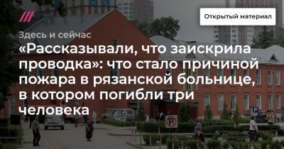 «Рассказывали, что заискрила проводка»: что стало причиной пожара в рязанской больнице, в котором погибли три человека - tvrain.ru - Москва - Санкт-Петербург - Рязань