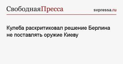 Дмитрий Кулеба - Кулеба раскритиковал решение Берлина не поставлять оружие Киеву - svpressa.ru - Киев - Берлин