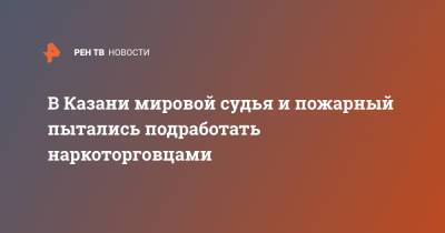 В Казани мировой судья и пожарный пытались подработать наркоторговцами - ren.tv - Казань
