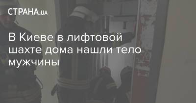 В Киеве в лифтовой шахте дома нашли тело мужчины - strana.ua - Киев - район Дарницкий