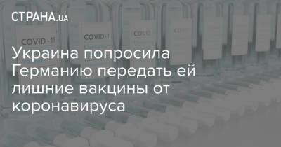 Дмитрий Кулеба - Украина попросила Германию передать ей лишние вакцины от коронавируса - strana.ua - Англия - Германия