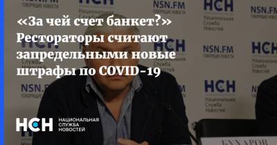 Игорь Бухаров - «За чей счет банкет?» Рестораторы считают запредельными новые штрафы по COVID-19 - nsn.fm - Москва