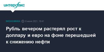Рубль вечером растерял рост к доллару и евро на фоне перешедшей к снижению нефти - interfax.ru - Москва