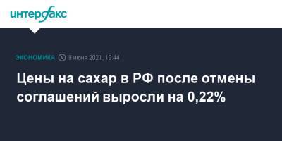Цены на сахар в РФ после отмены соглашений выросли на 0,22% - interfax.ru - Москва