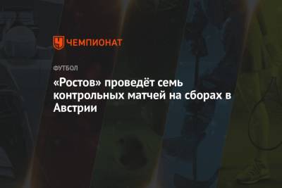 Валерий Карпин - «Ростов» проведёт семь контрольных матчей на сборах в Австрии - championat.com - Австрия - Венгрия - Словения