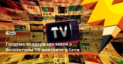 Госдума поддержала закон о бесплатном ТВ-контенте в Сети - ridus.ru