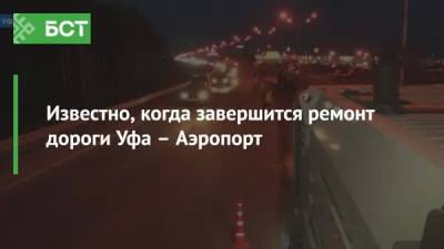 Известно, когда завершится ремонт дороги Уфа – Аэропорт - bash.news - Уфа