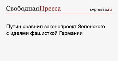 Владимир Путин - Путин сравнил законопроект Зеленского с идеями фашисткой Германии - svpressa.ru - Киев