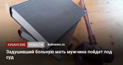 Задушивший больную мать мужчина пойдет под суд - kubnews.ru - Краснодарский край - Краснодар - Лабинск