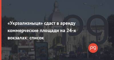 Иван Юрик - «Укрзализныця» сдаст в аренду коммерческие площади на 24-х вокзалах: список - thepage.ua