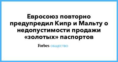Евросоюз повторно предупредил Кипр и Мальту о недопустимости продажи «золотых» паспортов - forbes.ru - Мальта - Кипр - Европа
