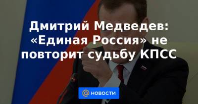 Дмитрий Медведев - Дмитрий Медведев: «Единая Россия» не повторит судьбу КПСС - news.mail.ru