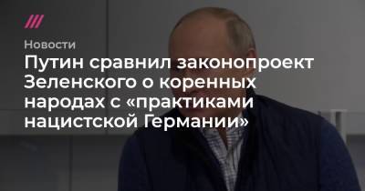 Путин сравнил законопроект Зеленского о коренных народах с «практиками нацистской Германии» - tvrain.ru