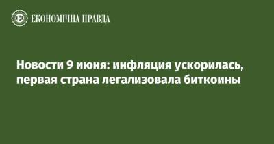 Дмитрий Фирташ - Новости 9 июня: инфляция ускорилась, первая страна легализовала биткоины - epravda.com.ua - Одесса