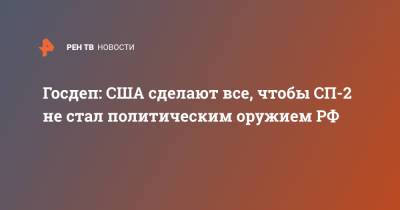 Нед Прайс - Энтони Блинкен - Госдеп: США сделают все, чтобы "СП-2" не стал политическим оружием РФ - ren.tv - Россия - США - Вашингтон