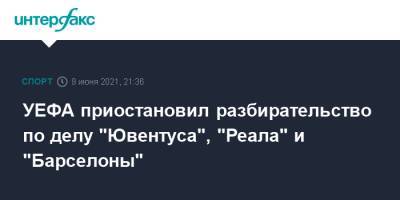 УЕФА приостановил разбирательство по делу "Ювентуса", "Реала" и "Барселоны" - sport-interfax.ru - Москва - Мадрид