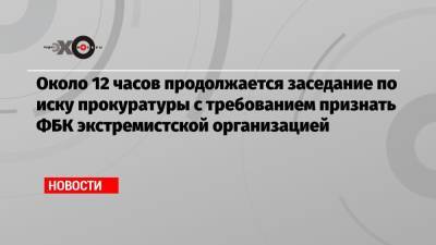 Алексей Навальный - Около 12 часов продолжается заседание по иску прокуратуры с требованием признать ФБК экстремистской организацией - echo.msk.ru